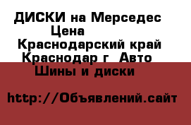 ДИСКИ на Мерседес › Цена ­ 2 000 - Краснодарский край, Краснодар г. Авто » Шины и диски   